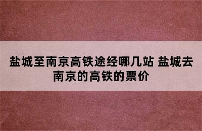 盐城至南京高铁途经哪几站 盐城去南京的高铁的票价